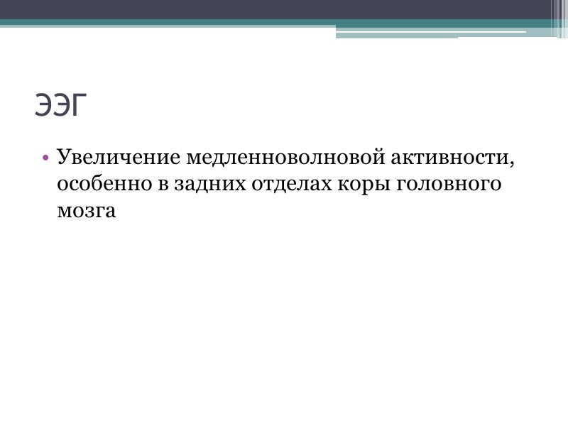 ЭЭГ Увеличение медленноволновой активности, особенно в задних отделах коры головного мозга